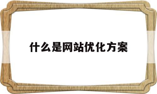 什么是网站优化方案(网站的优化方案怎么写)