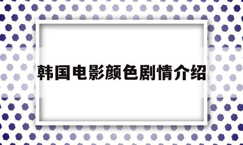 韩国电影颜色剧情介绍(韩国电影颜色剧情介绍大全)