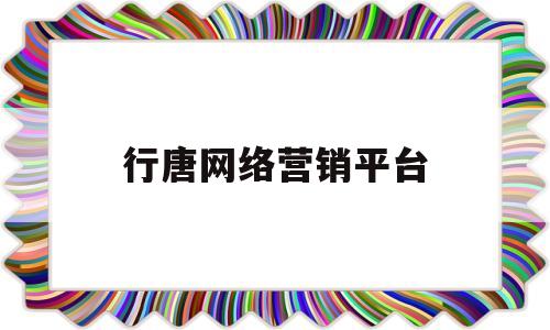 行唐网络营销平台(行唐网络营销平台是什么)