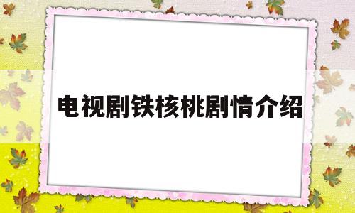 电视剧铁核桃剧情介绍(电视剧铁核桃演员表全部)