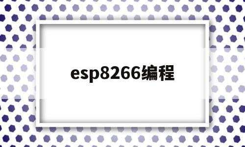 esp8266编程(esp8266编程器)