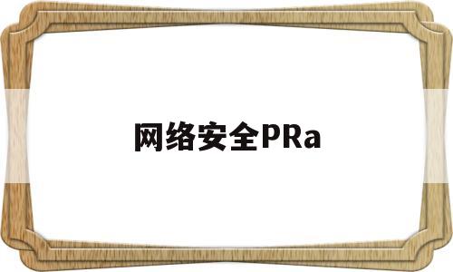 网络安全PRa(网络安全法施行时间)