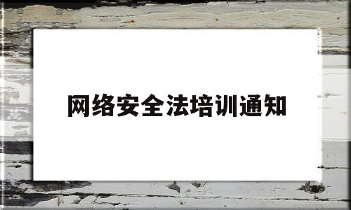 网络安全法培训通知(网络安全教育培训制度)