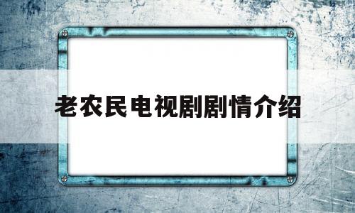 老农民电视剧剧情介绍(老农民电视剧剧情介绍160第34集简介)