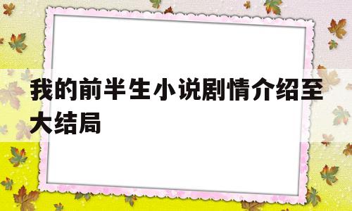 我的前半生小说剧情介绍至大结局(我的前半生小说剧情介绍至大结局是什么)