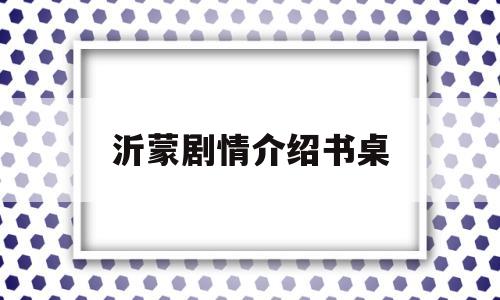 沂蒙剧情介绍书桌(沂蒙电视剧讲的是什么)