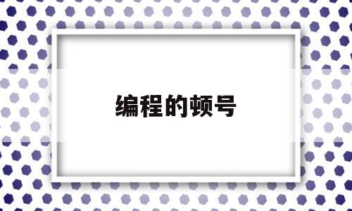 编程的顿号(编程里面有句号)