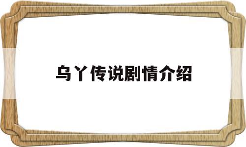 乌丫传说剧情介绍(乌丫传说剧情介绍大全)