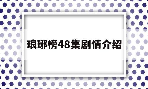 琅琊榜48集剧情介绍(琅琊榜148集免费观看)