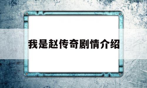 我是赵传奇剧情介绍(我是赵传奇电视剧演员表)