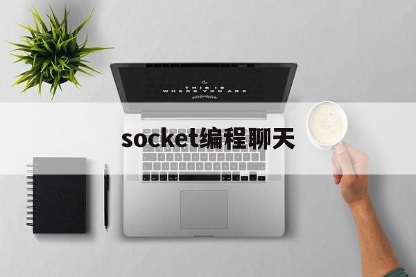 socket编程聊天(socket的编程步骤)