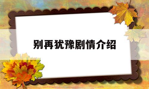 别再犹豫剧情介绍(别再犹豫剧情介绍大结局)