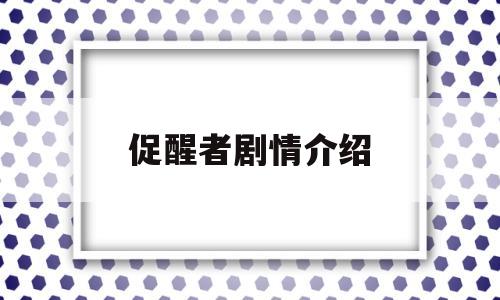 促醒者剧情介绍(促醒者剧情介绍和演员表大全)