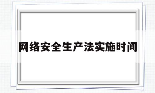 网络安全生产法实施时间(网络安全生产法实施时间规定)