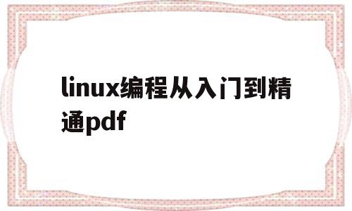 linux编程从入门到精通pdf的简单介绍