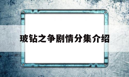 玻钻之争剧情分集介绍(玻钻之争电视剧大结局)