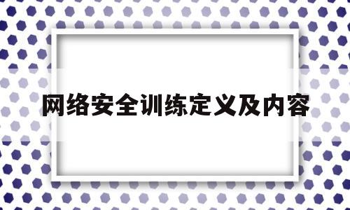 网络安全训练定义及内容(网络安全训练定义及内容怎么写)