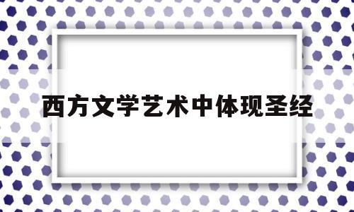 西方文学艺术中体现圣经(西方文学作品中的圣经元素)