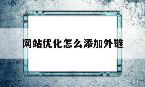 网站优化怎么添加外链(网站增加外链的方法有哪些)