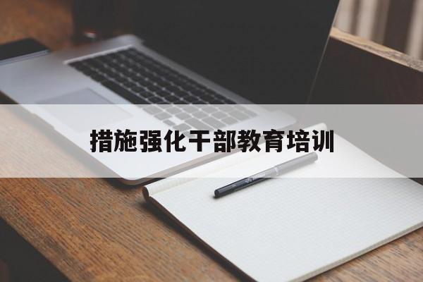 措施强化干部教育培训(增强干部教育培训实效性)