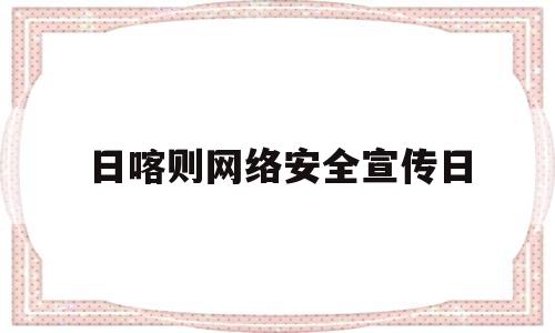 日喀则网络安全宣传日(2021网络安全宣传日净网2020)