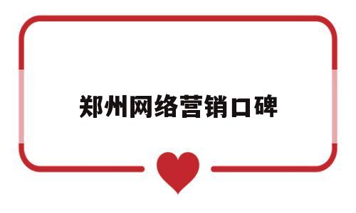 郑州网络营销口碑(郑州网络营销推广机构)