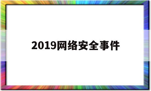 2019网络安全事件(2019年网络安全大事件)