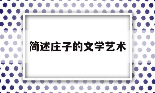 简述庄子的文学艺术(简述庄子的文学艺术特点)