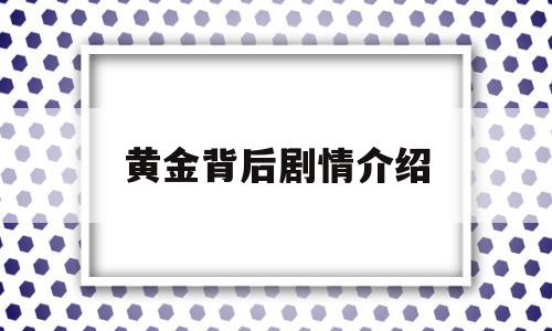 黄金背后剧情介绍(黄金背后剧情分集介绍)