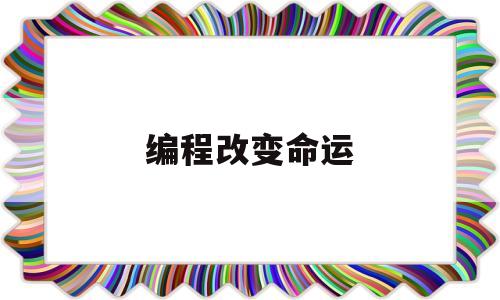 编程改变命运(让编程改变世界英文)