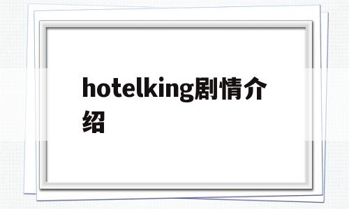 hotelking剧情介绍(hotel king分集剧情介绍)