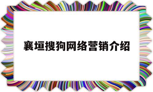 襄垣搜狗网络营销介绍(搜狗网络推广业务员怎么样)