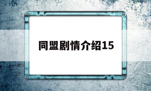 同盟剧情介绍15(同盟剧情介绍15集)