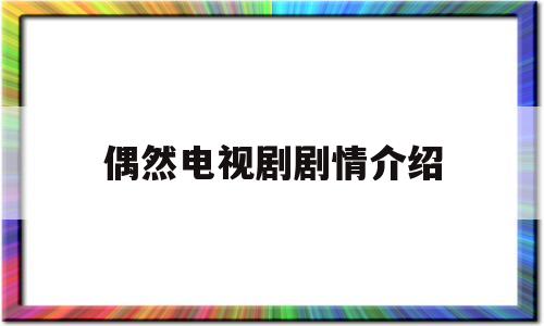 偶然电视剧剧情介绍(偶然电视剧第一集播放)