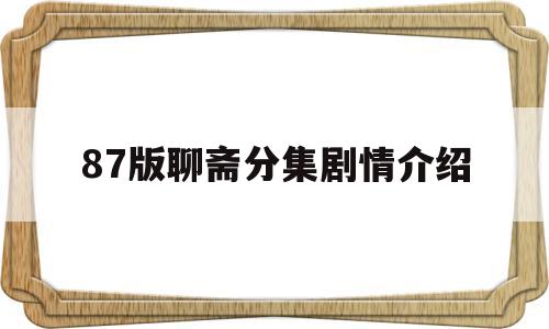 87版聊斋分集剧情介绍(87版聊斋电视剧剧情分集介绍)