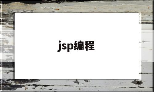 jsp编程(Jsp编程实验报告)