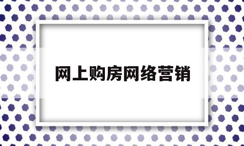 网上购房网络营销(房地产网络营销的营销策略)