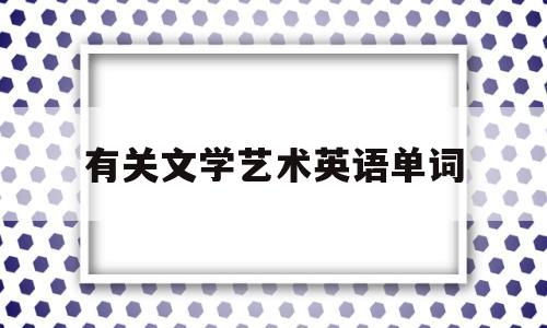 有关文学艺术英语单词(有关文学艺术英语单词有哪些)