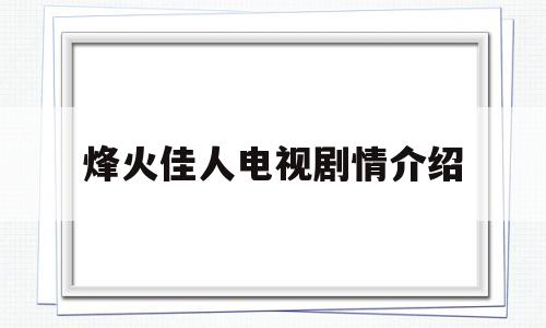 烽火佳人电视剧情介绍(烽火佳人电视剧情介绍分集)