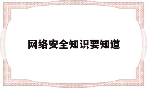 网络安全知识要知道(网络安全知识有哪些内容)