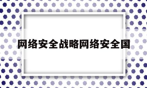 网络安全战略网络安全国(国家网络安全战略的五个目标)