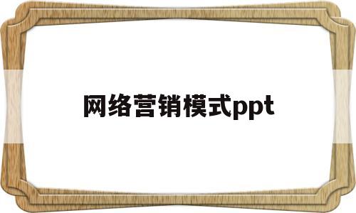 网络营销模式ppt(网络营销模式不是孤立存在的,它是企业)