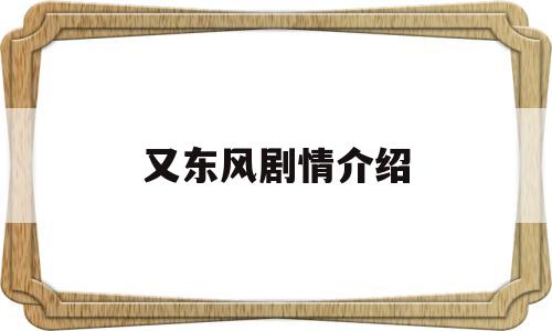 又东风剧情介绍(东风又小楼电视剧全集剧情)