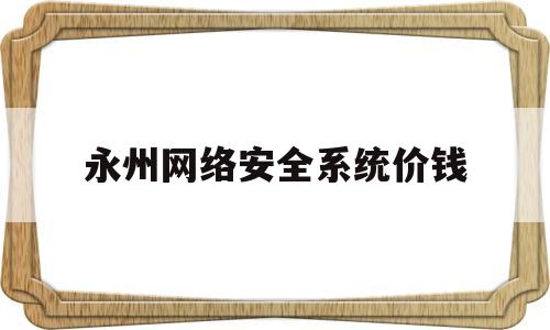 关于永州网络安全系统价钱的信息