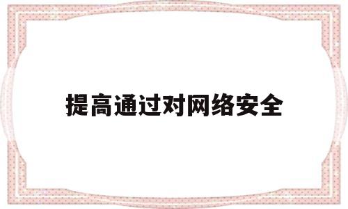 提高通过对网络安全(提高网络安全意识做到以下几点)