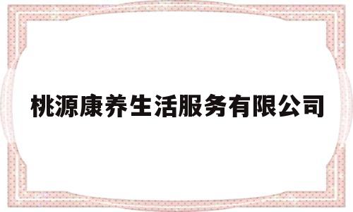 桃源康养生活服务有限公司(桃源康复医院是私立的还是公立的)