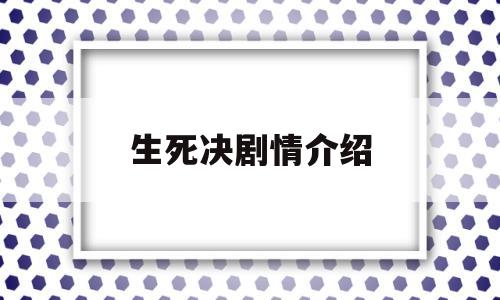 生死决剧情介绍(电影生死决剧情介绍)