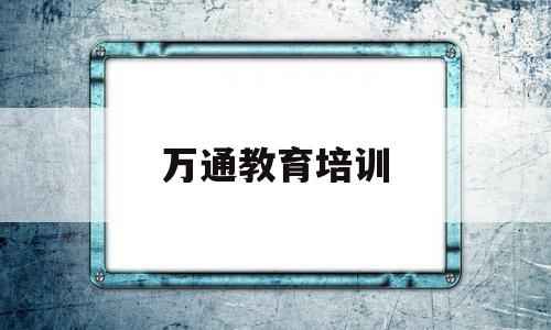 万通教育培训(万通培训学校怎么样)