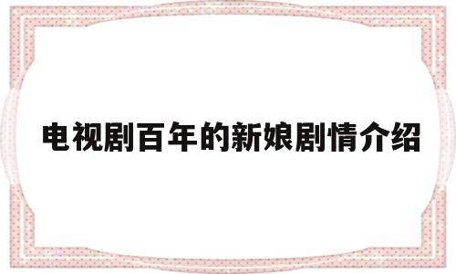 电视剧百年的新娘剧情介绍(百年的新娘电视剧在线观看谍酷网)