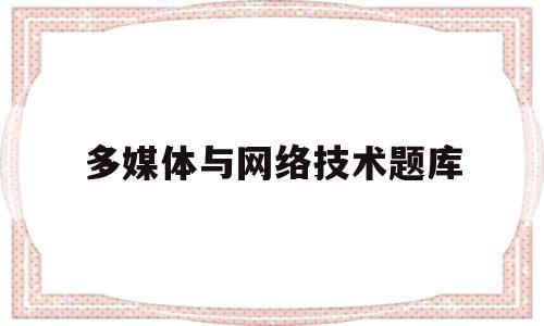 多媒体与网络技术题库(多媒体技术与应用试题及答案)